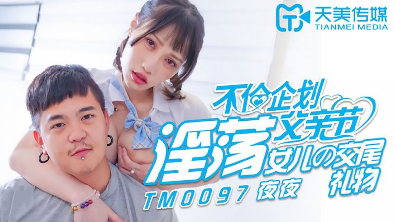 TM0097.夜夜.不伦企划父亲节.淫荡女儿的交尾礼物.天美传媒