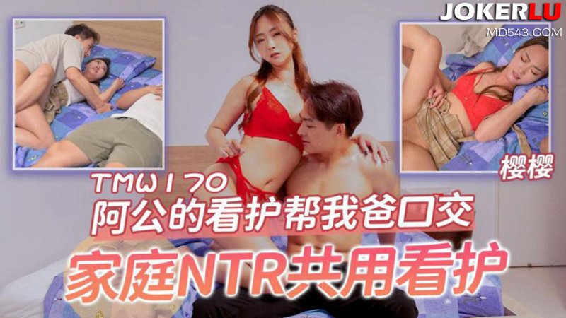  TMW170 樱樱 阿公的看护帮我爸口交 家庭NTR共用看护 天美传媒