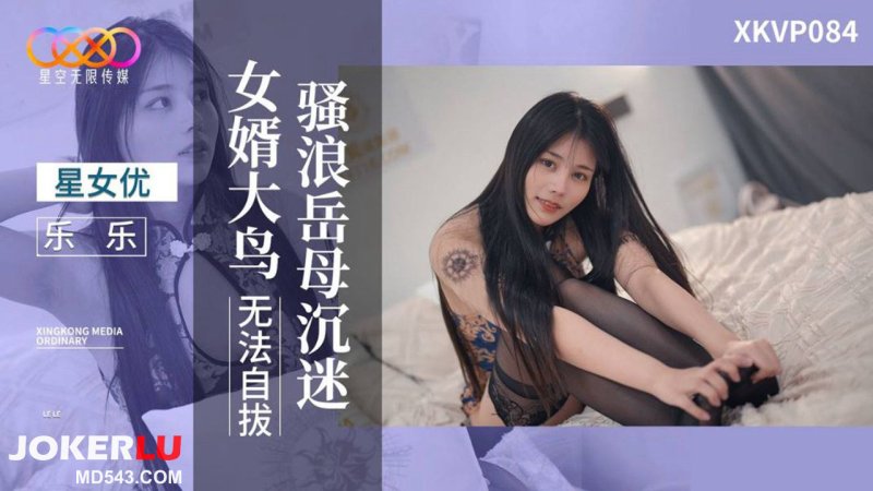  XKVP084 乐乐 骚浪岳母沉迷女婿大鸟无法自拔 星空无限传媒